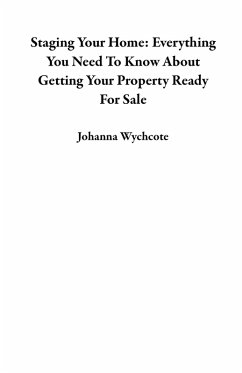 Cover Staging Your Home: Everything You Need To Know About Getting Your Property Ready For Sale (eBook, ePUB)