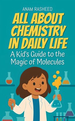 All About Chemistry in Daily Life: A Kid's Guide to the Magic of Molecules (Chapter Books For Kids, #2) (eBook, ePUB) - Rasheed, Anam