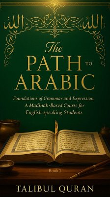 The Path to Arabic - Book 1: Foundations of Grammar and Expression A Madinah-Based Course for English-Speaking Students (eBook, ePUB) - Quran, Talibul