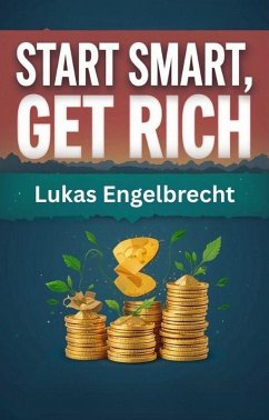 Start Smart, Get Rich: Personal Finance Made Easy for Millennials and Gen Z (eBook, ePUB) - Engelbrecht, Lukas Start Smart, Get Rich: Personal Finance Made Easy for Millennials and Gen Z (eBook, ePUB) - Engelbrecht, Lukas