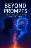 Beyond Prompts - How to Think, Ask, and Create Like an AI Expert (eBook, ePUB)