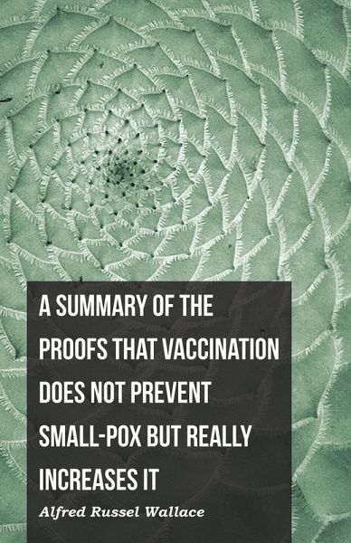 A Summary of the Proofs that Vaccination Does Not Prevent Small-pox but Really Increases It (eBook, ePUB) A Summary of the Proofs that Vaccination Does Not Prevent Small-pox but Really Increases It (eBook, ePUB)