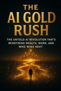 The AI Gold Rush - The Untold AI Revolution That's Redefining Wealth, Work, and Who Wins Next (eBook, ePUB) Cover The AI Gold Rush - The Untold AI Revolution That's Redefining Wealth, Work, and Who Wins Next (eBook, ePUB)