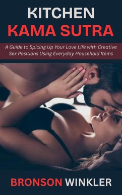Cover Kitchen Kama Sutra: A Guide to Spicing Up Your Love Life with Creative Sex Positions Using Everyday Household Items (eBook, ePUB)