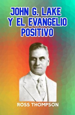 JOHN G LAKE Y EL EVANGELIO POSITIVO (eBook, ePUB) - Thompson, Ross