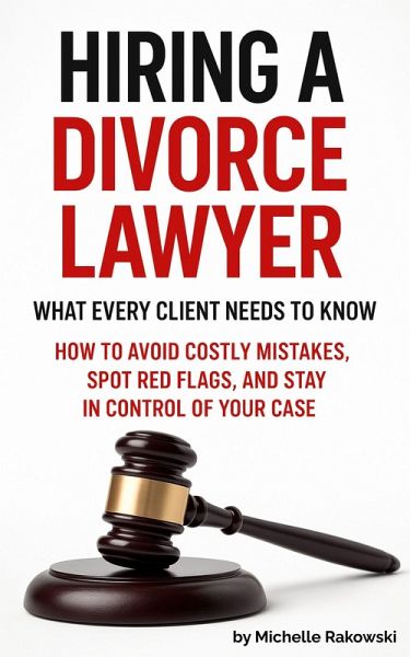 Hiring a Divorce Lawyer: What Every Client Needs to Know-How to Avoid Costly Mistakes, Spot Red Flags, and Stay in Control of Your Case (eBook, ePUB) Hiring a Divorce Lawyer: What Every Client Needs to Know-How to Avoid Costly Mistakes, Spot Red Flags, and Stay in Control of Your Case (eBook, ePUB)