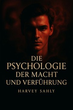 Cover Die Psychologie der Macht und Verführung: Wie du Menschen mit emotionaler Intelligenz, Charisma und mentaler Stärke beeinflusst - ohne zu manipulieren (eBook, ePUB)