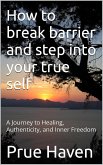 How to break barrier and step into your true self (eBook, ePUB) How to break barrier and step into your true self (eBook, ePUB)