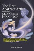 The First Abstract Artist: Biography of Georgiana Houghton: Discover the Woman who Brought Messages from the Spirit World to Life Through Trance art (eBook, ePUB)
