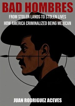 Cover Bad Hombres; From Stolen Lands to Stolen Lives - How America Criminalized Being Mexican (eBook, ePUB)