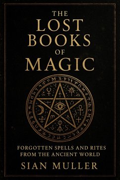 The Lost Books of Magic Forgotten Spells and Rites from the Ancient World (eBook, ePUB) - Muller, Sian The Lost Books of Magic Forgotten Spells and Rites from the Ancient World (eBook, ePUB) - Muller, Sian
