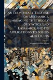 An Elementary Treatise on Mechanics, Embracing the Theory of Statics and Dynamics, and Its Applications to Solids and Fluids