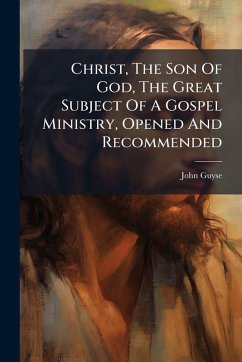 Cover Christ, The Son Of God, The Great Subject Of A Gospel Ministry, Opened And Recommended