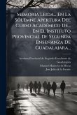 Memoria Leida... En La Solemne Apertura Del Curso AcadÃ(c)mico De... En El Instituto Provincial De Segunda Enseñanza De Guadalajara... Memoria Leida... En La Solemne Apertura Del Curso AcadÃ(c)mico De... En El Instituto Provincial De Segunda Enseñanza De Guadalajara...