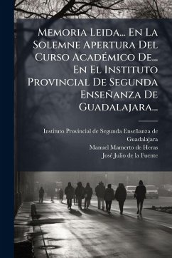Memoria Leida... En La Solemne Apertura Del Curso AcadÃ(c)mico De... En El Instituto Provincial De Segunda Enseñanza De Guadalajara...