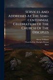 Services And Addresses At The Semi-centennial Celebration Of The Church Of The Disciples
