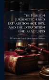 The Foreign Jurisdiction And Extradition Act, 1879, And The Extradition (india) Act, 1895 The Foreign Jurisdiction And Extradition Act, 1879, And The Extradition (india) Act, 1895