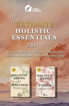 The Ultimate Holistic Essentials: A Complete Wellness and Fitness Collection with Mindfulness and Healthy Diet for Everyday Living (eBook, ePUB) Cover The Ultimate Holistic Essentials: A Complete Wellness and Fitness Collection with Mindfulness and Healthy Diet for Everyday Living (eBook, ePUB)