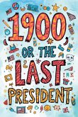 1900, or the Last President (The Easy-to-Read Version) 1900, or the Last President (The Easy-to-Read Version)