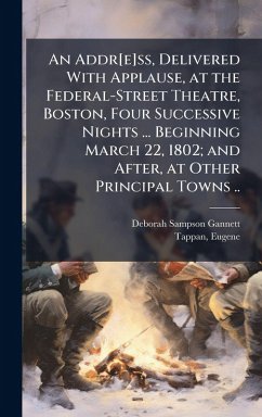 Cover An Addr[e]ss, Delivered With Applause, at the Federal-Street Theatre, Boston, Four Successive Nights ... Beginning March 22, 1802; and After, at Other Principal Towns ..