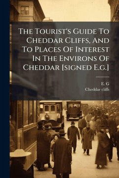 The Tourist's Guide To Cheddar Cliffs, And To Places Of Interest In The Environs Of Cheddar [signed E.g.] - G, E.; Cliffs, Cheddar