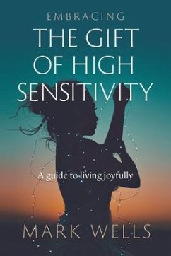 Embracing the Gift of High Sensitivity (eBook, ePUB) - Wells, Mark Vincent Embracing the Gift of High Sensitivity (eBook, ePUB) - Wells, Mark Vincent