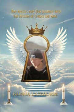 Ray Angels and Our Journey into the Return of Christ the King - Lionhorse, Gloria Ray Angels and Our Journey into the Return of Christ the King - Lionhorse, Gloria
