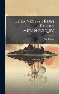 De La NÃ(c)cessitÃ(c) Des Ãtudes MÃ(c)taphysiques - Dupuy, Paul De La NÃ(c)cessitÃ(c) Des Ãtudes MÃ(c)taphysiques - Dupuy, Paul