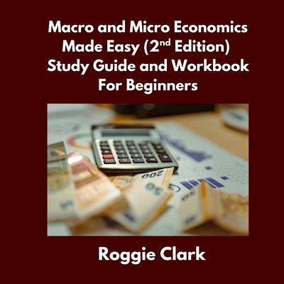 Macro and Micro Economics Made Easy (2nd Edition) Study Guide and Workbook For Beginners (eBook, ePUB) Macro and Micro Economics Made Easy (2nd Edition) Study Guide and Workbook For Beginners (eBook, ePUB)