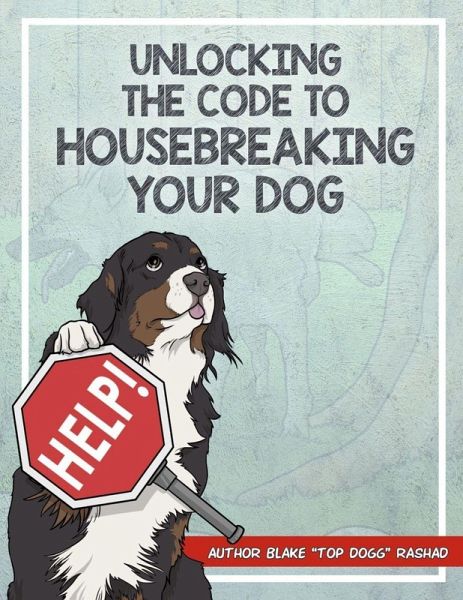 UNLOCKING THE CODE TO HOUSE BREAKING YOUR DOG UNLOCKING THE CODE TO HOUSE BREAKING YOUR DOG