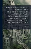 South American Pilot.] Part II. Sailing Directions for South America. La Plata, Patagonia, Falkland and Staten Islands, Chili, Bolivia, and Peru. By Captain R. FitzRoy