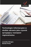 Technologie informacyjne w s¿u¿bie zdrowia jako czynnik sprzyjaj¿cy rozwojowi regionalnemu: Technologie informacyjne w s¿u¿bie zdrowia jako czynnik sprzyjaj¿cy rozwojowi regionalnemu: