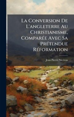 La Conversion De L'angleterre Au Christianisme, ComparÃ(c)e Avec Sa PrÃ(c)tendue RÃ(c)formation - Nicã(c)Ron, Jean-Pierre