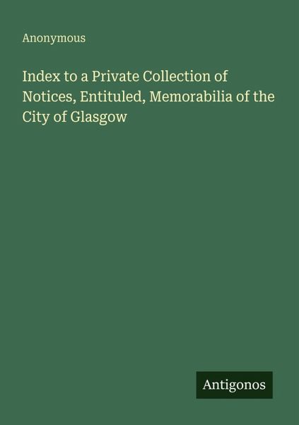 Index to a Private Collection of Notices, Entituled, Memorabilia of the City of Glasgow Index to a Private Collection of Notices, Entituled, Memorabilia of the City of Glasgow