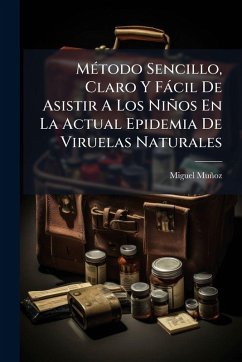 MÃ(c)todo Sencillo, Claro Y Fàcil De Asistir A Los Niños En La Actual Epidemia De Viruelas Naturales - Muñoz, Miguel MÃ(c)todo Sencillo, Claro Y Fàcil De Asistir A Los Niños En La Actual Epidemia De Viruelas Naturales - Muñoz, Miguel
