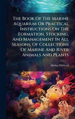 The Book Of The Marine Aquarium Or Practical Instructions On The Formation, Stocking, And Management In All Seasons, Of Collections Of Marine And River Animals And Plants Cover The Book Of The Marine Aquarium Or Practical Instructions On The Formation, Stocking, And Management In All Seasons, Of Collections Of Marine And River Animals And Plants