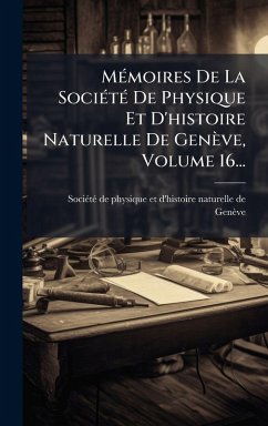 MÃ(c)moires De La SociÃ(c)tÃ(c) De Physique Et D'histoire Naturelle De Genève, Volume 16... Cover MÃ(c)moires De La SociÃ(c)tÃ(c) De Physique Et D'histoire Naturelle De Genève, Volume 16...