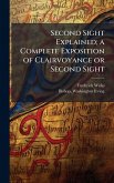 Second Sight Explained; a Complete Exposition of Clairvoyance or Second Sight Second Sight Explained; a Complete Exposition of Clairvoyance or Second Sight
