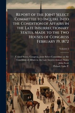 Report of the Joint Select Committee to Inquire Into the Condition of Affairs in the Late Insurrectionary States, Made to the Two Houses of Congress February 19, 1872 Cover Report of the Joint Select Committee to Inquire Into the Condition of Affairs in the Late Insurrectionary States, Made to the Two Houses of Congress February 19, 1872