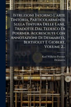 Istruzioni Intorno L'arte Tintoria, Particolarmente Sulla Tintura Delle Lane, Tradotte Dal Tedesco Di Poerner. Accresciute Con Annotazioni Di Desmarets, Bertholet E Giobert, Volume 2... - Poerner, Karl Wilhelm; Desmarets