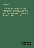 The Abolition Cause Eventually Triumphant : A Sermon, Delivered Before the Anti-Slavery Society of Haverhill, Mass., Aug. 1840
