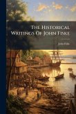 The Historical Writings Of John Fiske The Historical Writings Of John Fiske
