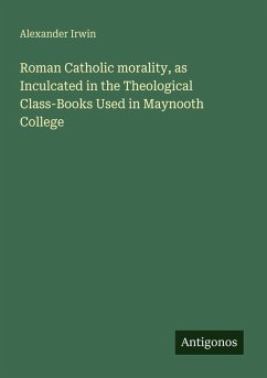 Roman Catholic morality, as Inculcated in the Theological Class-Books Used in Maynooth College - Irwin, Alexander