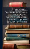 Bibliotheca Cuperana, Continens ... Libros ... Quos ... Collegit ... Gisbertus Cuperus ... Quorum Publica Fiet Auctio Bibliotheca Cuperana, Continens ... Libros ... Quos ... Collegit ... Gisbertus Cuperus ... Quorum Publica Fiet Auctio