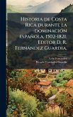 Historia de Costa Rica durante la dominaciÃ3n española, 1502-1821. Editor D. R. Fernàndez Guardia. Historia de Costa Rica durante la dominaciÃ3n española, 1502-1821. Editor D. R. Fernàndez Guardia.