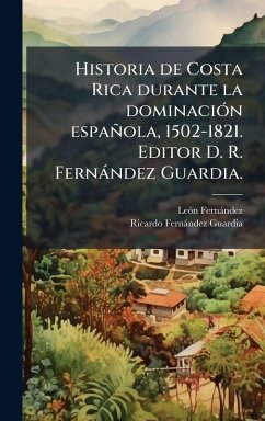 Cover Historia de Costa Rica durante la dominaciÃ3n española, 1502-1821. Editor D. R. Fernàndez Guardia.