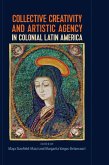 Collective Creativity and Artistic Agency in Colonial Latin America (eBook, ePUB) Collective Creativity and Artistic Agency in Colonial Latin America (eBook, ePUB)