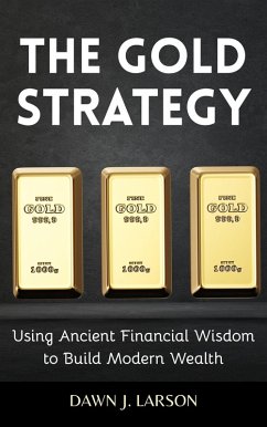 The Gold Strategy: Using Ancient Financial Wisdom to Build Modern Wealth (eBook, ePUB) - Larson, Dawn J. The Gold Strategy: Using Ancient Financial Wisdom to Build Modern Wealth (eBook, ePUB) - Larson, Dawn J.