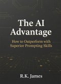 The AI Advantage: How to Outperform with Superior Prompting Skills (eBook, ePUB) The AI Advantage: How to Outperform with Superior Prompting Skills (eBook, ePUB)