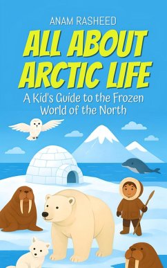 All About Arctic Life: A Kid's Guide to the Frozen World of the North (Chapter Books For Kids, #3) (eBook, ePUB) - Rasheed, Anam